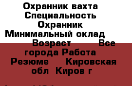 Охранник вахта › Специальность ­ Охранник › Минимальный оклад ­ 55 000 › Возраст ­ 43 - Все города Работа » Резюме   . Кировская обл.,Киров г.